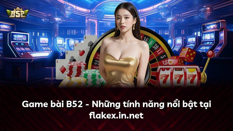 Game bài B52 - Những tính năng nổi bật tại flakex.in.net