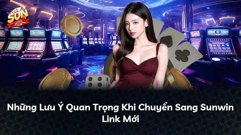 Những Lưu Ý Quan Trọng Khi Chuyển Sang Sunwin Link Mới